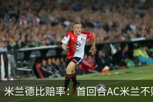 米兰德比赔率：首回合AC米兰不败 国米强弩之末